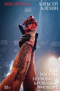 Алёхин А. Мясорубка. Как Россия полюбила кровавый спорт