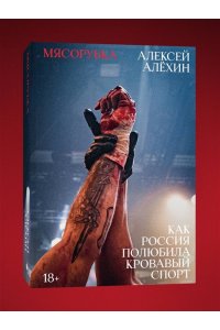 Алёхин А. Мясорубка. Как Россия полюбила кровавый спорт