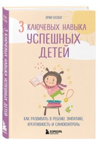 Клэбо Э.3 ключевых навыка успешных детей. Как развивать в ребенке эмпатию, креативность и самоконтроль ЭКСМО 267-9