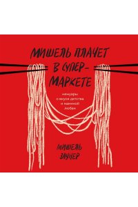 Заунер М. Мишель плачет в супермаркете. Мемуары о вкусе детства и маминой любви