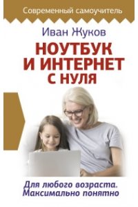 Жуков Иван Ноутбук и Интернет с нуля. Для любого возраста. Максимально понятно