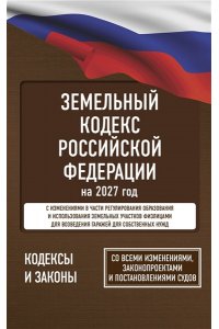 . Земельный кодекс Российской Федерации на 2027 год. Со всеми изменениями, законопроектами и постановлениями судов