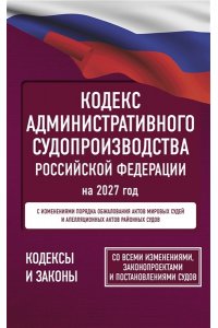 . Кодекс административного судопроизводства Российской Федерации на 2027 год. Со всеми изменениями, законопроектами и постановлениями судов