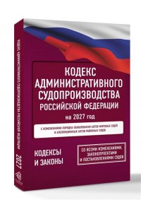 . Кодекс административного судопроизводства Российской Федерации на 2027 год. Со всеми изменениями, законопроектами и постановлениями судов