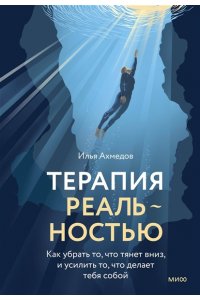 Ахмедов И. Терапия реальностью. Как убрать то, что тянет вниз, и усилить то, что делает тебя собой
