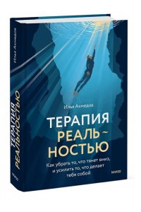 Ахмедов И. Терапия реальностью. Как убрать то, что тянет вниз, и усилить то, что делает тебя собой