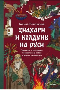 Поповкина Г. Знахари и колдуны на Руси. Травники, костоправы, повивальные бабки и другие ?знающие?