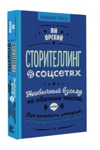 Орский Я. Сторителлинг в соцсетях. Необычный взгляд на обычные тексты, или Как написать историю, которую прочитают