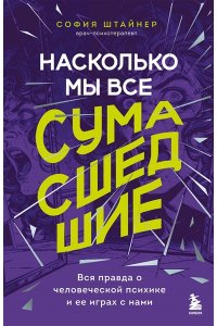 Штайнер С. Насколько мы все сумасшедшие. Вся правда о человеческой психике и ее играх с нами