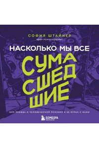 Штайнер С. Насколько мы все сумасшедшие. Вся правда о человеческой психике и ее играх с нами