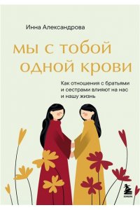 Александрова И.С. Мы с тобой одной крови. Как отношения с братьями и сестрами влияют на нас и нашу жизнь