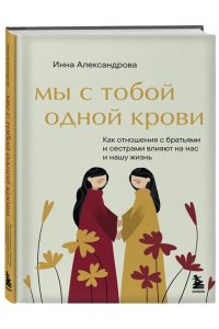 Александрова И.С. Мы с тобой одной крови. Как отношения с братьями и сестрами влияют на нас и нашу жизнь