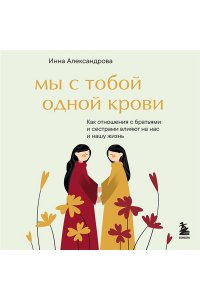 Александрова И.С. Мы с тобой одной крови. Как отношения с братьями и сестрами влияют на нас и нашу жизнь