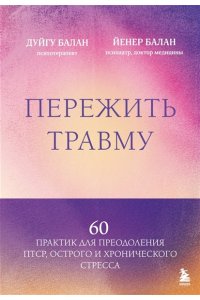 Балан Д. Пережить травму. 60 практик для преодоления ПТСР, острого и хронического стресса