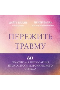 Балан Д. Пережить травму. 60 практик для преодоления ПТСР, острого и хронического стресса