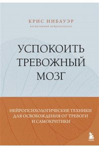Нибауэр К. Успокоить тревожный мозг. Нейропсихологические техники для освобождения от тревоги и самокритики
