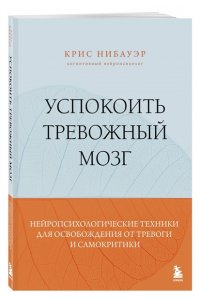 Нибауэр К. Успокоить тревожный мозг. Нейропсихологические техники для освобождения от тревоги и самокритики