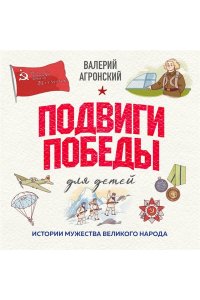 Агронский В.И. Подвиги Победы для детей. Истории мужества великого народа