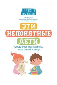 Гусева Юлия Евгеньевна Эти непонятные дети: общаемся без криков, наказаний и ссор
