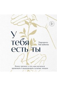 Быстрякова М.В. У тебя есть ты. Книга-тренинг о том, как научиться проживать и выдерживать сильные эмоции (2ое издание. Исправленное. Дополненное)
