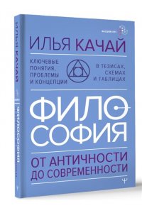 Качай Илья ФИЛОСОФИЯ. От античности до современности. Ключевые понятия, проблемы и концепции в тезисах, схемах и таблицах