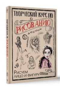 Грей М. Творческий курс по рисованию. Рисуем лицо и фигуру