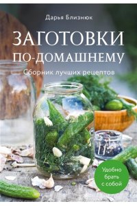 Близнюк Д. Заготовки по-домашнему. Сборник лучших рецептов