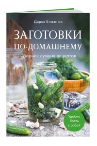 Близнюк Д. Заготовки по-домашнему. Сборник лучших рецептов