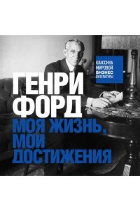 Форд Г. Генри Форд. Моя жизнь, мои достижения