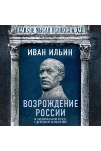 Ильин И.А. Возрождение России. О национальном вожде и духовном обновлении