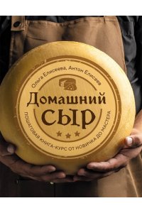 Елисеева О.И., Елисеев А.В. Домашний сыр. Пошаговая книга-курс от новичка до мастера