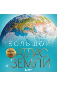 Граталу К. Большой атлас Земли. Полная и актуальная информация о нашей планете