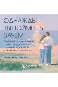 Мориока Т. Однажды ты поймешь зачем. Послание от отца к дочери о том, как преодолеть трудности взросления и найти свое призвание
