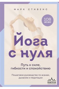 Стивенс М. Йога с нуля: Путь к силе, гибкости и спокойствию. Пошаговое руководство по асанам, дыханию и медитации