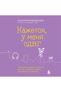 Афанасьева А.В. Кажется, у меня СДВГ. Признаки, причины и скрытые выгоды синдрома третьего тысячелетия у взрослых