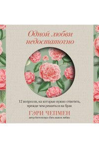 Чепмен Г. Одной любви недостаточно. 12 вопросов, на которые нужно ответить, прежде чем решиться на брак