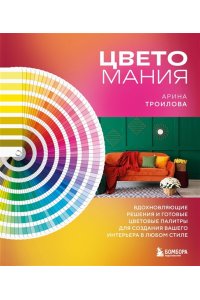 Троилова А.П. Цветомания. Вдохновляющие решения и готовые цветовые палитры для создания вашего интерьера в любом стиле