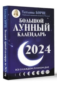 Борщ Татьяна Большой лунный календарь на 2024 год: все о каждом лунном дне