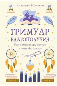 Мостаччи А. Гримуар благополучия. Как найти опору внутри и жить без тревог