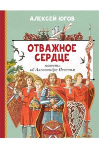 Югов А.К. Отважное сердце. Повесть об Александре Невском