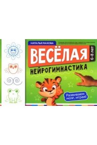 Махова Наталья Владимировна Веселая нейрогимнастика. Развиваем мозг, играя!: для детей 6-8 лет