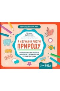 Дубровская Наталия Вадимовна Я изучаю и рисую природу: развивающий альбом-раскраска для занятий с детьми: 3-4 года