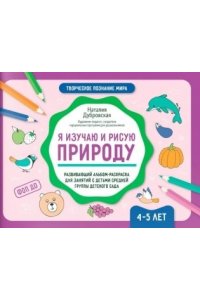 Дубровская Наталия Вадимовна Я изучаю и рисую природу: развивающий альбом-раскраска для занятий с детьми: 4-5 лет