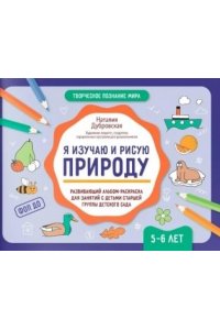 Дубровская Наталия Вадимовна Я изучаю и рисую природу: развивающий альбом-раскраска для занятий с детьми: 5-6 лет