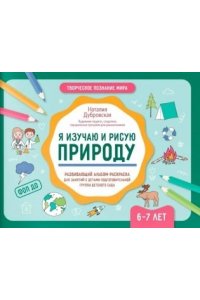 Дубровская Наталия Вадимовна Я изучаю и рисую природу: развивающий альбом-раскраска для занятий с детьми: 6-7 лет