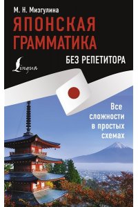 Мизгулина М.Н. Японская грамматика без репетитора. Все сложности в простых схемах