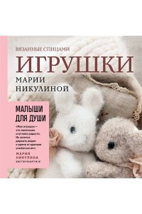 Никулина М. Малыши для души. Вязанные спицами игрушки Марии Никулиной