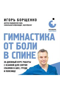 Борщенко И.А. Гимнастика от боли в спине. 30-дневный курс работы с осанкой для снятия спазмов в шее, груди и пояснице