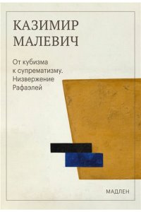 Малевич К.С. От кубизма к супрематизму. Низвержение Рафаэлей