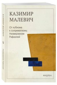Малевич К.С. От кубизма к супрематизму. Низвержение Рафаэлей